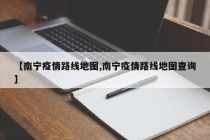 【南宁疫情路线地图,南宁疫情路线地图查询】