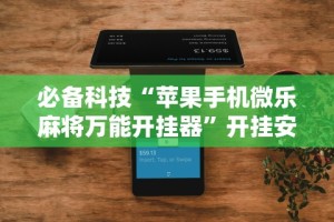 必备科技“苹果手机微乐麻将万能开挂器”开挂安装教程