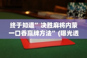 终于知道”决胜麻将内蒙一口香赢牌方法”(曝光透视必备猫腻)