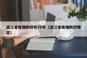 浙江省疫情防控办70号（浙江省疫情防控规定）