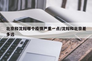 北京和沈阳哪个疫情严重一点/沈阳和北京差多远