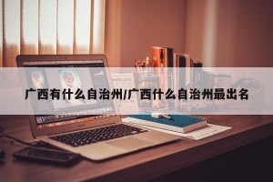 广西有什么自治州/广西什么自治州最出名