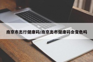 南京市出行健康码/南京出市健康码会变色吗