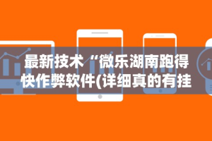 最新技术“微乐湖南跑得快作弊软件(详细真的有挂)-知乎