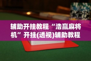 辅助开挂教程“浩赢麻将机”开挂(透视)辅助教程