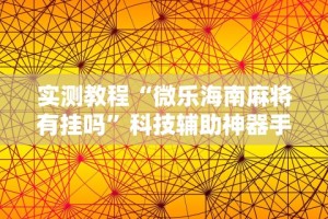 实测教程“微乐海南麻将有挂吗”科技辅助神器手机版教程