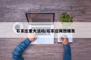 石家庄重大活动/石家庄突然爆发