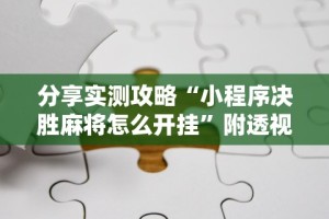 分享实测攻略“小程序决胜麻将怎么开挂”附透视挂详细教程