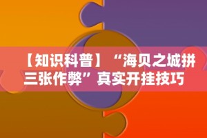 【知识科普】“海贝之城拼三张作弊”真实开挂技巧分享
