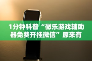 1分钟科普“微乐游戏辅助器免费开挂微信”原来有神器下载