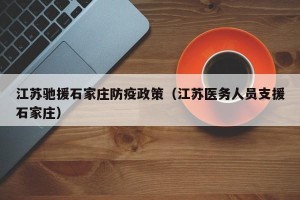 江苏驰援石家庄防疫政策（江苏医务人员支援石家庄）