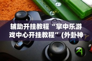 辅助开挂教程“掌中乐游戏中心开挂教程”(外卦神器下载)