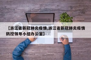 【浙江省新冠肺炎疫情,浙江省新冠肺炎疫情防控领导小组办公室】