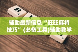 辅助最新信息“旺旺麻将技巧”(必备工具)辅助教学