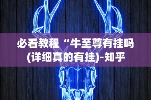 必看教程“牛至尊有挂吗(详细真的有挂)-知乎