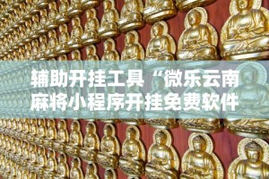 辅助开挂工具“微乐云南麻将小程序开挂免费软件”确实有挂