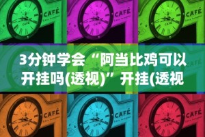 3分钟学会“阿当比鸡可以开挂吗(透视)”开挂(透视)辅助教程