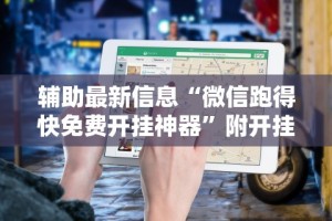辅助最新信息“微信跑得快免费开挂神器”附开挂脚本详细教程