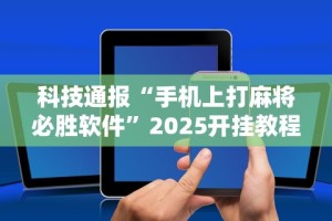 科技通报“手机上打麻将必胜软件”2025开挂教程步骤