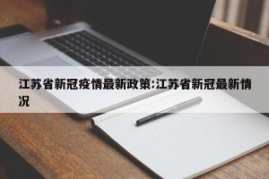江苏省新冠疫情最新政策:江苏省新冠最新情况