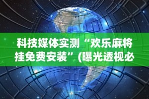 科技媒体实测“欢乐麻将挂免费安装”(曝光透视必备猫腻)