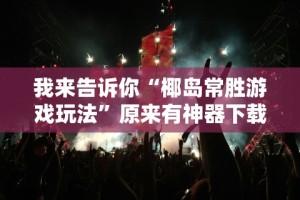 我来告诉你“椰岛常胜游戏玩法”原来有神器下载