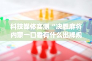 科技媒体实测“决胜麻将内蒙一口香有什么出牌规律么”(助赢详细开挂教程)