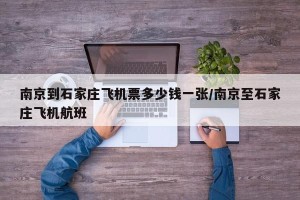 南京到石家庄飞机票多少钱一张/南京至石家庄飞机航班