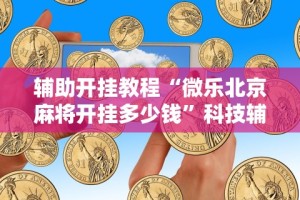 辅助开挂教程“微乐北京麻将开挂多少钱”科技辅助神器手机版教程