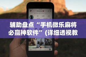 辅助最新信息“微乐长沙麻将万能开挂器通用版”事实上真的有挂
