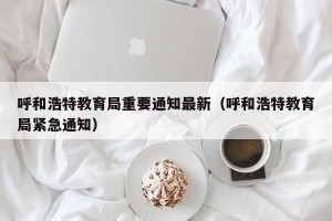 呼和浩特教育局重要通知最新（呼和浩特教育局紧急通知）