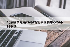 北京疫情电话24小时/北京疫情中心24小时电话