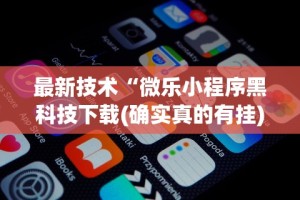 最新技术“微乐小程序黑科技下载(确实真的有挂)