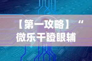 【第一攻略】“微乐干瞪眼辅助器下载手机版免费”(详细辅助脚本)