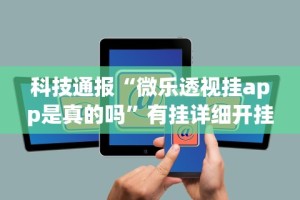 科技通报“微乐透视挂app是真的吗”有挂详细开挂教程
