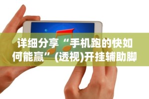 详细分享“手机跑的快如何能赢”(透视)开挂辅助脚本+详细开挂安装教程
