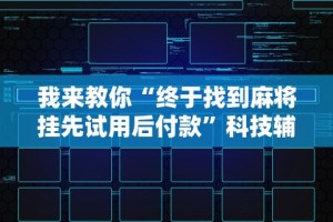 我来教你“终于找到麻将挂先试用后付款”科技辅助神器手机版教程