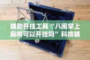 辅助开挂工具“八闽掌上麻将可以开挂吗”科技辅助神器手机