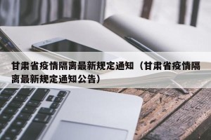 甘肃省疫情隔离最新规定通知（甘肃省疫情隔离最新规定通知公告）