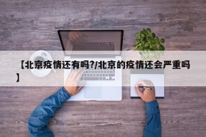 【北京疫情还有吗?/北京的疫情还会严重吗】