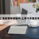 今天上海疫情有增加吗:上海今天是否有新增疫情
