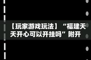 【玩家游戏玩法】“福建天天开心可以开挂吗”附开挂脚本详细步骤