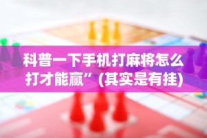 科普一下手机打麻将怎么打才能赢”(其实是有挂)