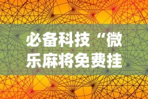 必备科技“微乐麻将免费挂手机软件”(果然有透视挂)