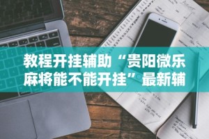 教程开挂辅助“贵阳微乐麻将能不能开挂”最新辅助详细教程