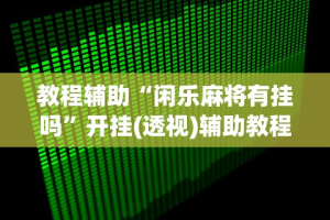 真实辅助“微乐河北麻将挂下载”开挂辅助详细步骤