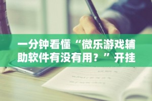 一分钟看懂“微乐游戏辅助软件有没有用？”开挂步骤方法
