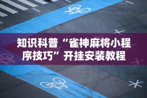 知识科普“雀神麻将小程序技巧”开挂安装教程