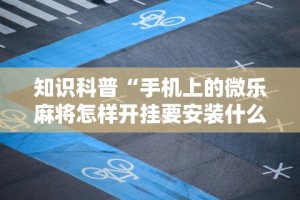 知识科普“手机上的微乐麻将怎样开挂要安装什么”详细辅助透视