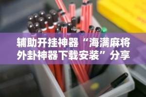 辅助开挂神器“海满麻将外卦神器下载安装”分享用挂教程